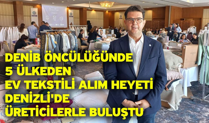 DENİB Öncülüğünde 5 Ülkeden Ev Tekstili Alım Heyeti Denizli'de Üreticilerle Buluştu