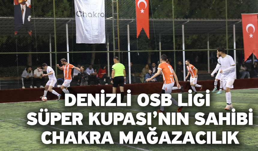 Denizli OSB Ligi Süper Kupası’nın Sahibi: Chakra Mağazacılık