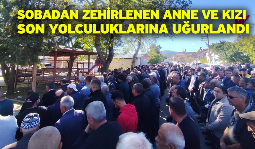 Sobadan zehirlenen anne ve kızı son yolculuklarına uğurlandı