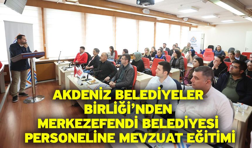 Akdeniz Belediyeler Birliği’nden Merkezefendi Belediyesi Personeline Mevzuat Eğitimi
