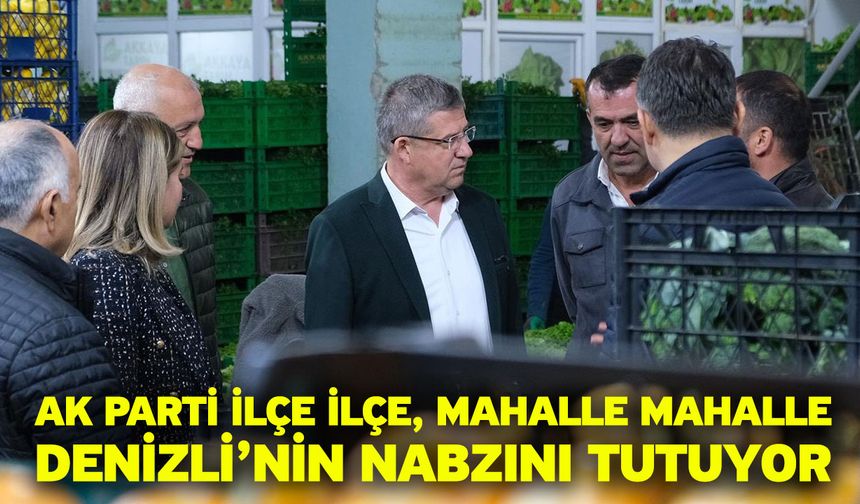 AK Parti İlçe İlçe, Mahalle Mahalle Denizli’nin Nabzını Tutuyor