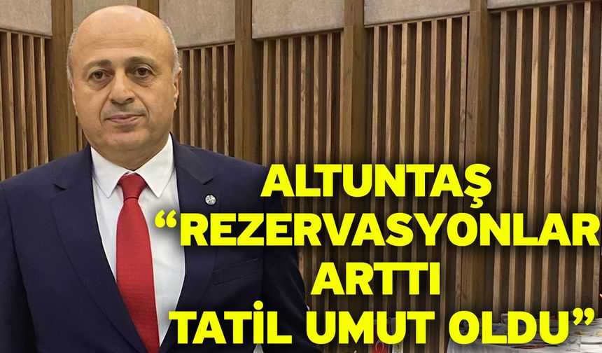 Altuntaş “rezervasyonlar arttı tatil umut oldu”