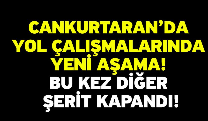 Cankurtaran’da Yol Çalışmalarında Yeni Aşama! Bu Kez Diğer Şerit Kapandı!