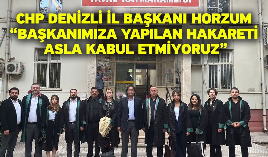 CHP Denizli İl Başkanı Horzum “Başkanımıza Yapılan Hakareti Asla Kabul Etmiyoruz”
