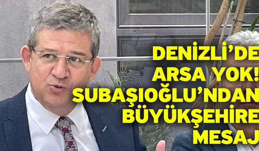 Denizli’de Arsa Yok! Subaşıoğlu’ndan Büyükşehire mesaj