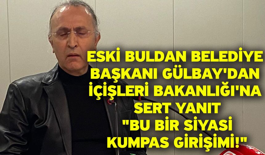 Eski Buldan Belediye Başkanı Gülbay'dan İçişleri Bakanlığı'na Sert Yanıt: "Bu Bir Siyasi Kumpas Girişimi!"