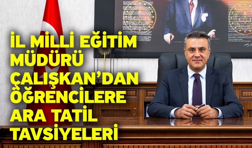 İl Milli Eğitim Müdürü Çalışkan’dan öğrencilere ara tatil tavsiyeleri