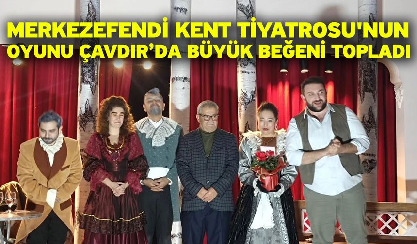 Merkezefendi Kent Tiyatrosu'nun Oyunu Çavdır’da Büyük Beğeni Topladı