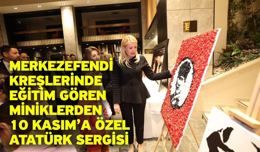 Merkezefendi Kreşlerinde Eğitim Gören Miniklerden 10 Kasım’a Özel Atatürk Sergisi