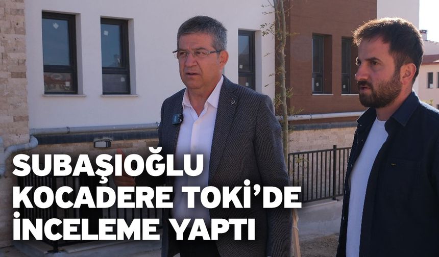 Subaşıoğlu Kocadere TOKİ’de inceleme yaptı