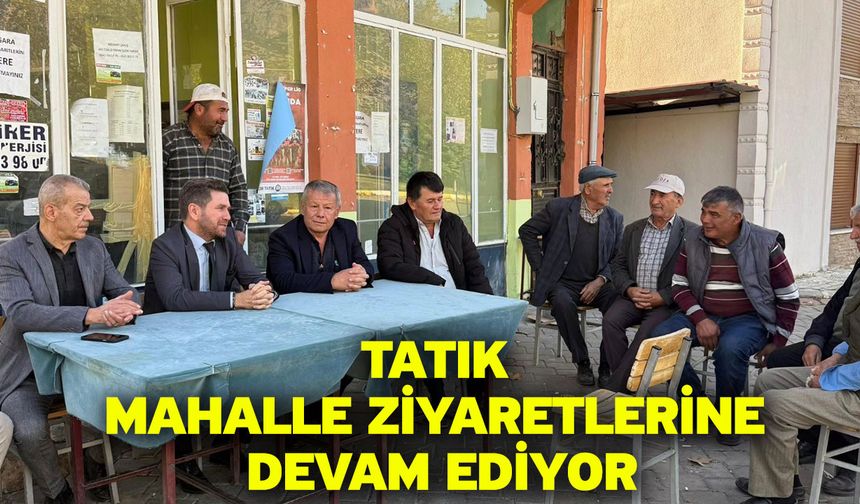 Tatık mahalle ziyaretlerine devam ediyor