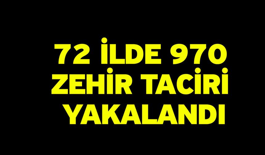72 İlde 970 Zehir Taciri Yakalandı