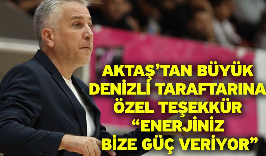 Aktaş’tan Büyük Denizli Taraftarına Özel Teşekkür “Enerjiniz Bize Güç Veriyor”