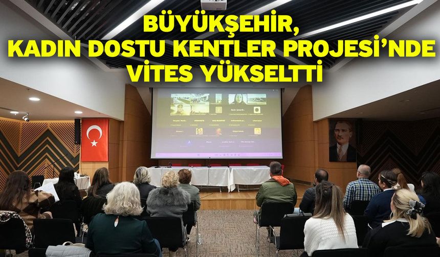 Büyükşehir, Kadın Dostu Kentler Projesi’nde vites yükseltti