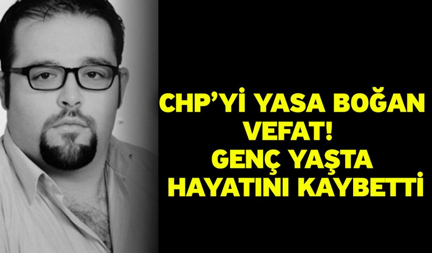 CHP’yi yasa boğan vefat! Genç yaşta hayatını kaybetti