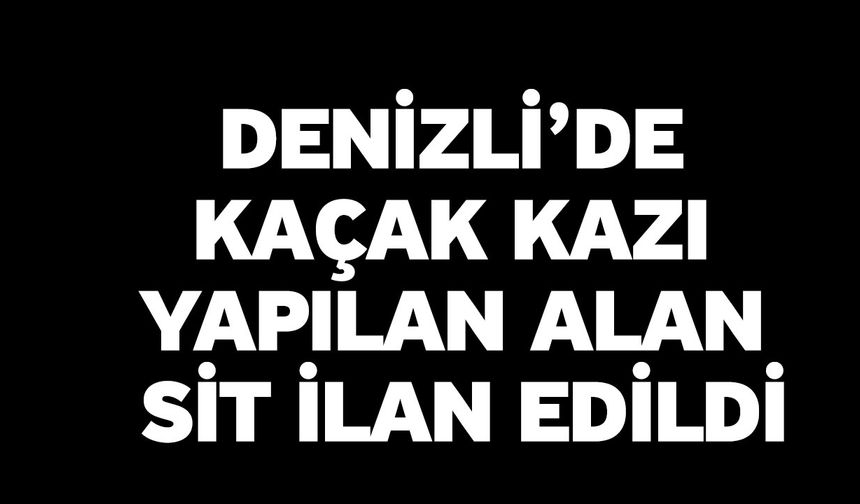 Denizli’de Kaçak Kazı Yapılan Alan Sit İlan Edildi