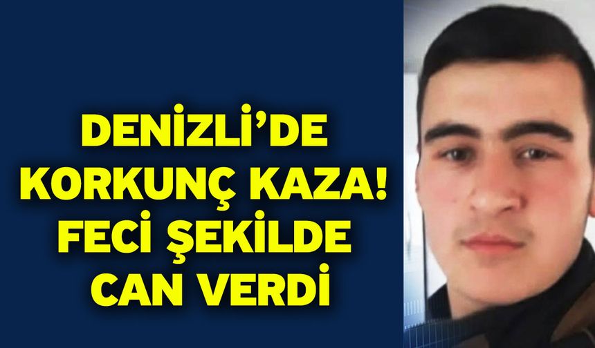 Denizli’de korkunç kaza! Feci şekilde can verdi