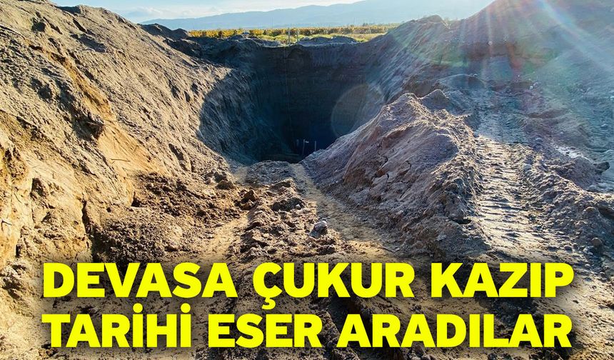 Devasa çukur kazıp tarihi eser aradılar