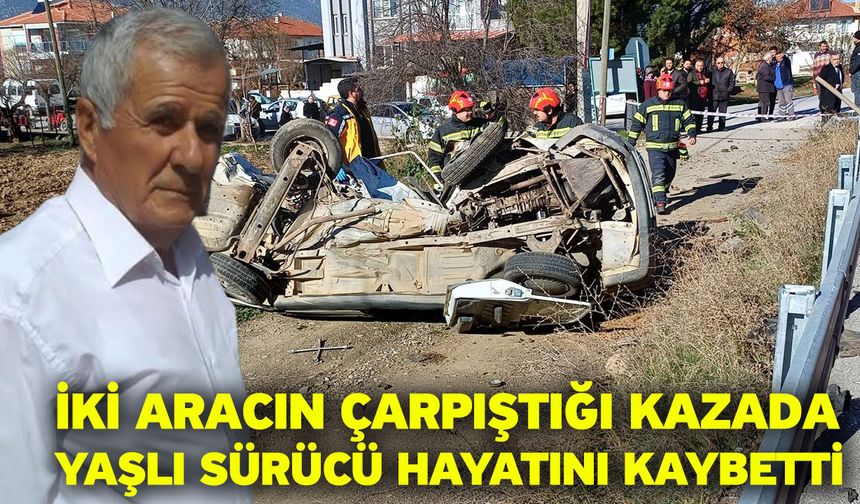 İki aracın çarpıştığı kazada yaşlı sürücü hayatını kaybetti
