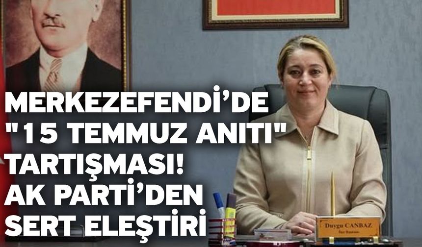 Merkezefendi’de "15 Temmuz Anıtı" Tartışması! AK Parti’den Sert Eleştiri