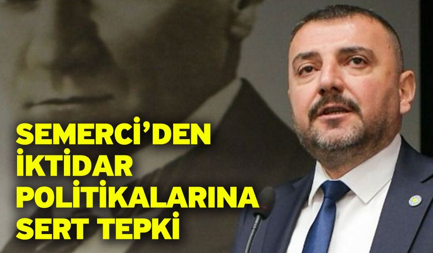 Semerci’den İktidar Politikalarına Sert Tepki