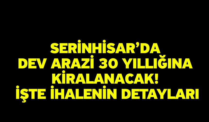 Serinhisar’da Dev Arazi 30 Yıllığına Kiralanacak! İşte İhalenin Detayları