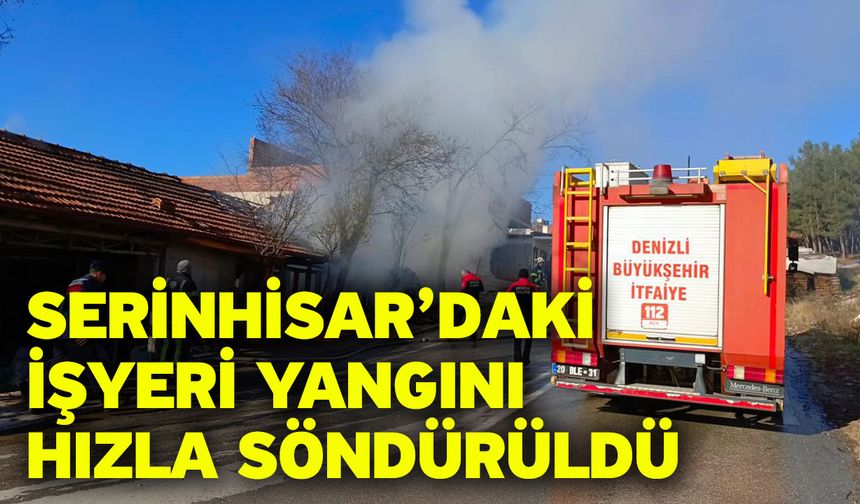 Serinhisar’daki İşyeri Yangını Hızla Söndürüldü