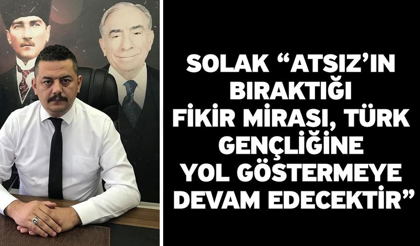 Solak “Atsız’ın bıraktığı fikir mirası, Türk Gençliğine yol göstermeye devam edecektir”