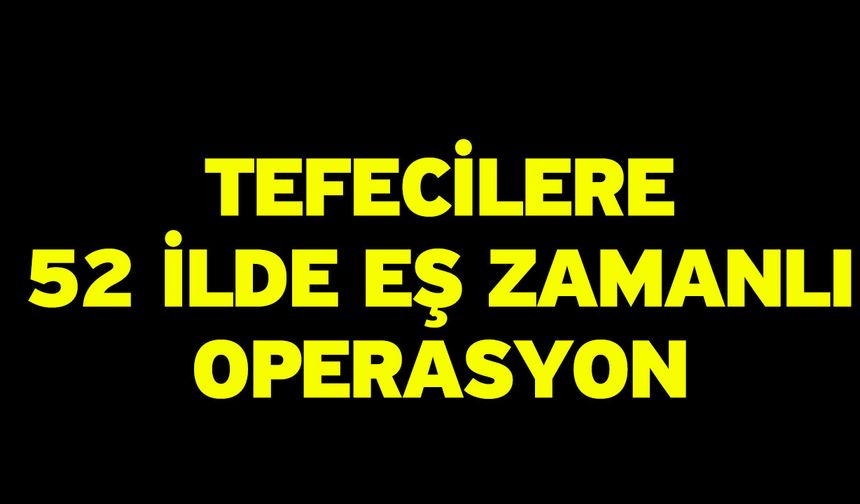 Tefecilere 52 ilde eş zamanlı operasyon