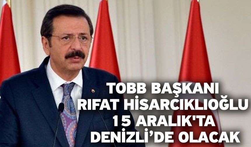 TOBB Başkanı Rıfat Hisarcıklıoğlu 15 Aralık'ta Denizli’de olacak