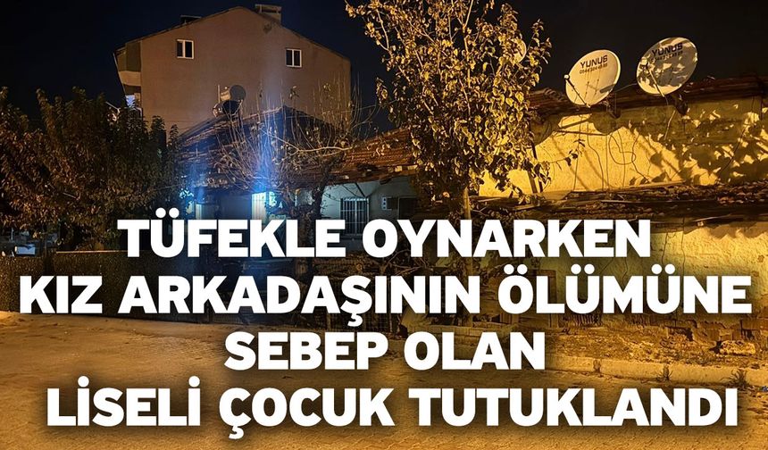 Tüfekle oynarken kız arkadaşının ölümüne sebep olan liseli çocuk tutuklandı