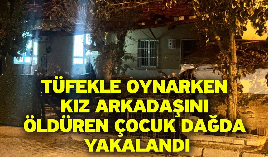 Tüfekle oynarken kız arkadaşını öldüren çocuk dağda yakalandı