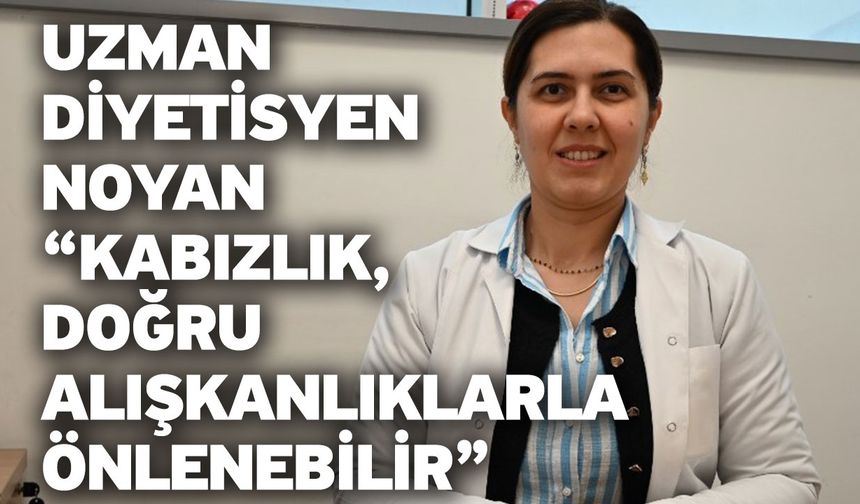 Uzman Diyetisyen Noyan “Kabızlık, Doğru Alışkanlıklarla Önlenebilir”