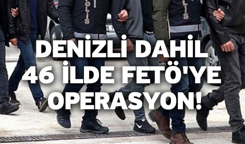 Denizli dahil 46 ilde FETÖ'ye operasyon!