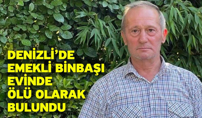 Denizli’de emekli binbaşı evinde ölü olarak bulundu