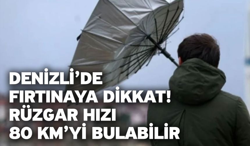 Denizli’de fırtınaya dikkat! Rüzgar hızı 80 km’yi bulabilir