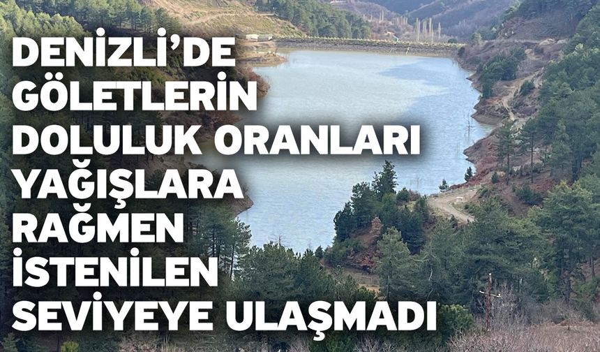 Denizli’de göletlerin doluluk oranları yağışlara rağmen istenilen seviyeye ulaşmadı