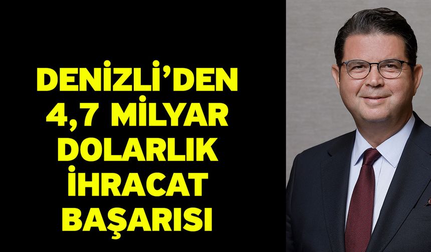 Denizli’den 4,7 Milyar Dolarlık İhracat Başarısı
