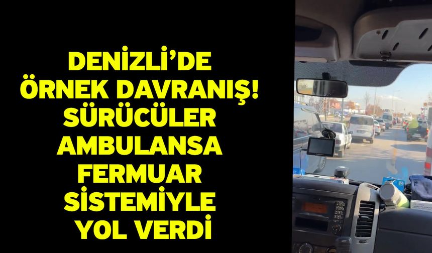 Denizli’de örnek davranış: Sürücüler ambulansa fermuar sistemiyle yol verdi