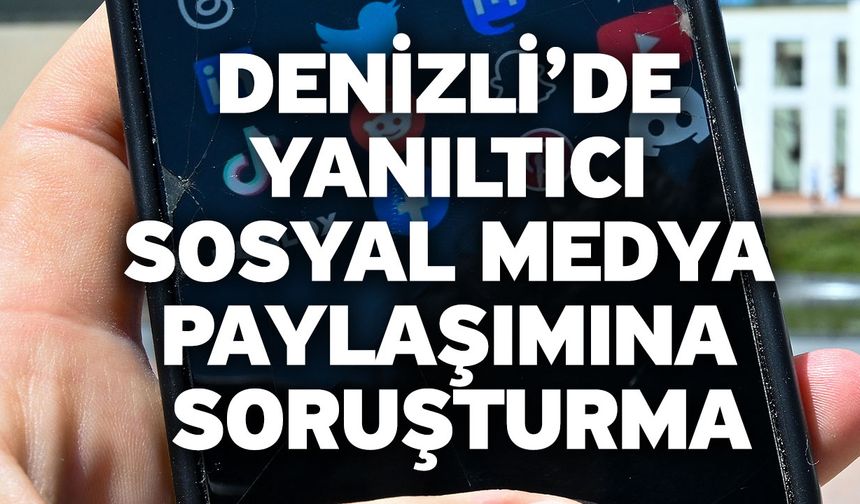 Denizli’de yanıltıcı sosyal medya paylaşımına soruşturma