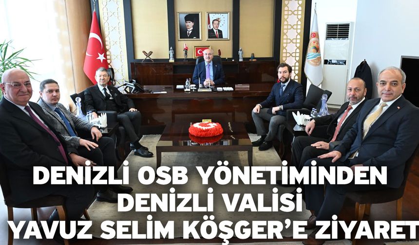 Denizli OSB Yönetiminden Denizli Valisi Yavuz Selim Köşger’e Ziyaret
