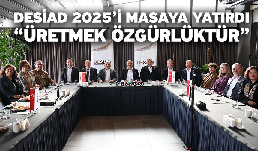 DESİAD 2025’i Masaya Yatırdı “Üretmek Özgürlüktür”