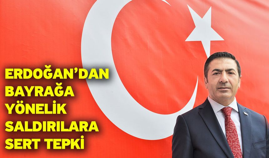 Erdoğan’dan Bayrağa Yönelik Saldırılara Sert Tepki