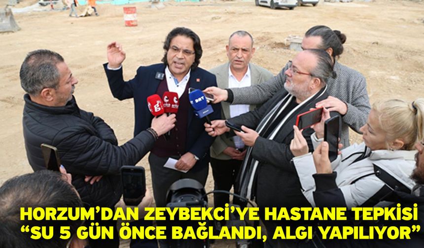 Horzum’dan Zeybekci’ye hastane tepkisi “Su 5 gün önce bağlandı, algı yapılıyor”