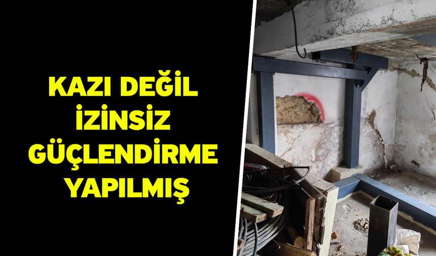 Kazı değil izinsiz güçlendirme yapılmış