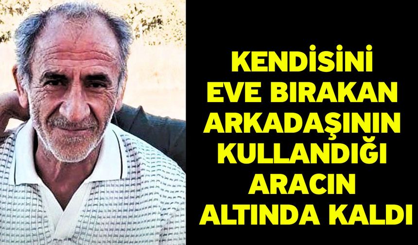 Kendisini eve bırakan arkadaşının kullandığı aracın altında kaldı