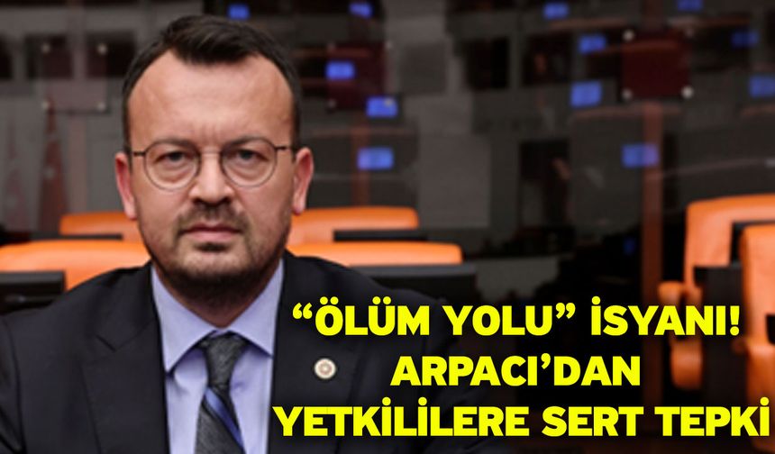 “Ölüm Yolu” İsyanı! Arpacı’dan Yetkililere Sert Tepki
