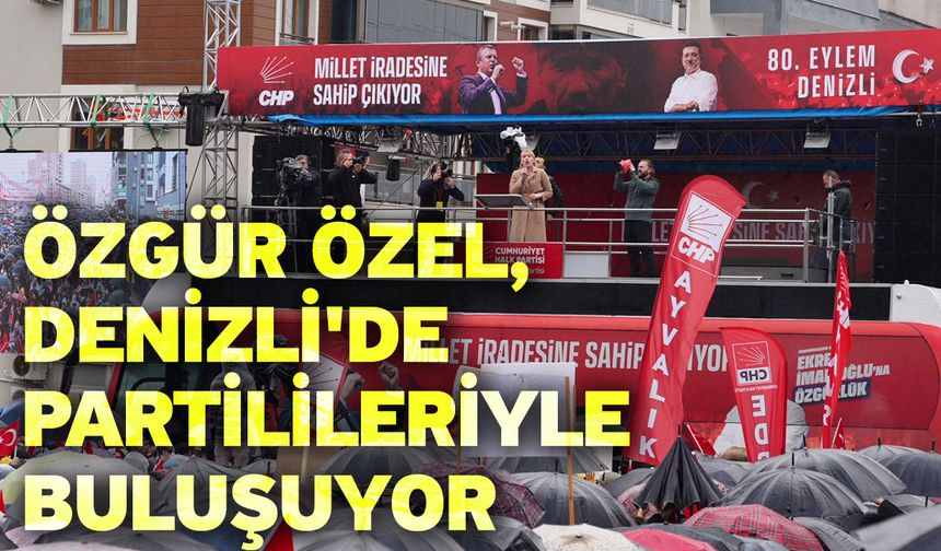 Özgür Özel, Denizli'de partilileriyle buluşuyor