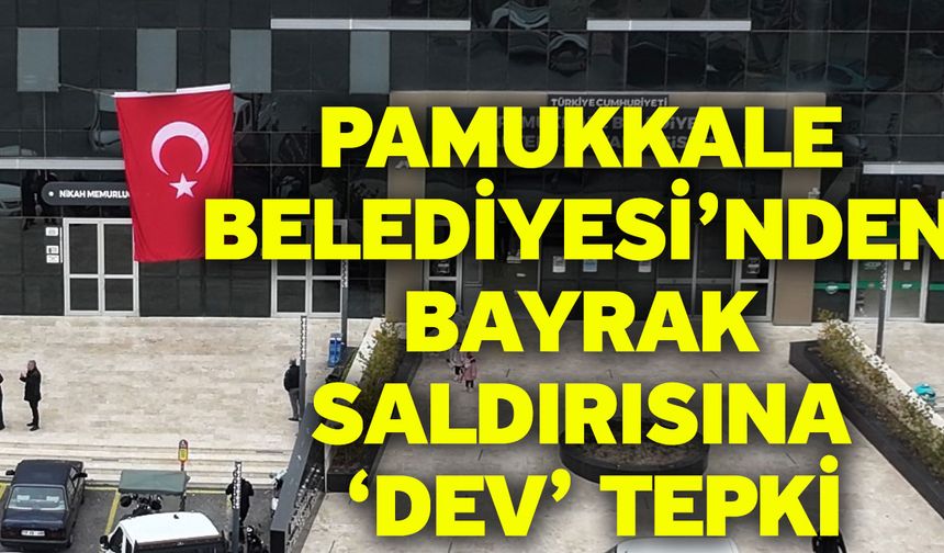Pamukkale Belediyesi’nden Bayrak Saldırısına ‘Dev’ Tepki