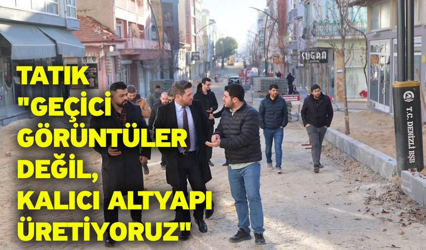 Tatık; "Geçici görüntüler değil, kalıcı altyapı üretiyoruz"